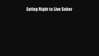 [Read book] Eating Right to Live Sober [Download] Online
