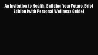 [Read book] An Invitation to Health: Building Your Future Brief Edition (with Personal Wellness