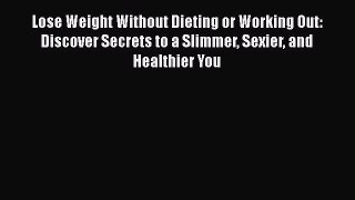 [Read book] Lose Weight Without Dieting or Working Out: Discover Secrets to a Slimmer Sexier