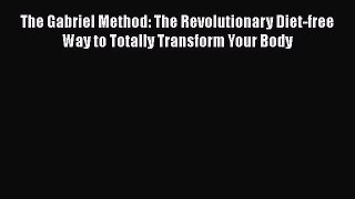 [Read book] The Gabriel Method: The Revolutionary Diet-free Way to Totally Transform Your Body