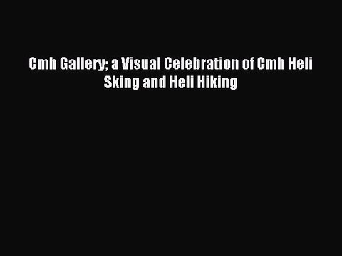 Read Cmh Gallery a Visual Celebration of Cmh Heli Sking and Heli Hiking Ebook Free