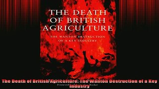 Downlaod Full PDF Free  The Death of British Agriculture The Wanton Destruction of a Key Industry Free Online