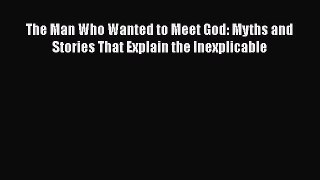 [Read Book] The Man Who Wanted to Meet God: Myths and Stories That Explain the Inexplicable