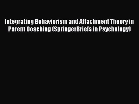 Read Integrating Behaviorism and Attachment Theory in Parent Coaching (SpringerBriefs in Psychology)