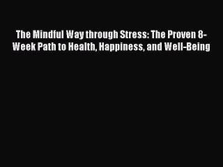 Read The Mindful Way through Stress: The Proven 8-Week Path to Health Happiness and Well-Being
