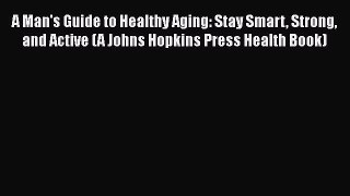 [Read book] A Man's Guide to Healthy Aging: Stay Smart Strong and Active (A Johns Hopkins Press
