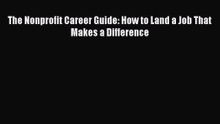 Read The Nonprofit Career Guide: How to Land a Job That Makes a Difference Ebook Free