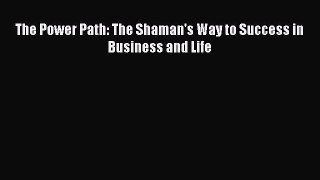 Read The Power Path: The Shaman's Way to Success in Business and Life Ebook Free