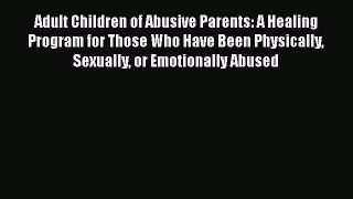 [Read book] Adult Children of Abusive Parents: A Healing Program for Those Who Have Been Physically