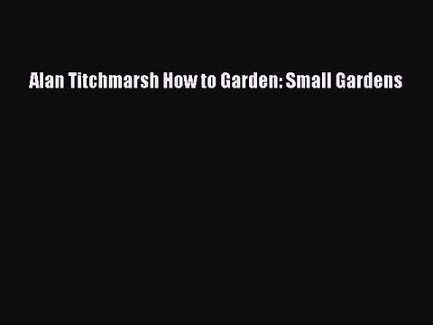 Download Alan Titchmarsh How to Garden: Small Gardens EBook