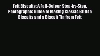 Download Felt Biscuits: A Full-Colour Step-by-Step Photographic Guide to Making Classic British