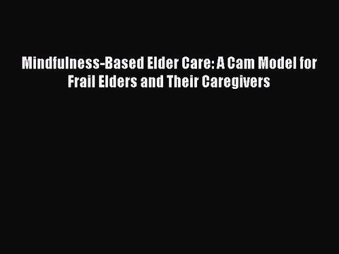 Read Mindfulness-Based Elder Care: A Cam Model for Frail Elders and Their Caregivers Ebook