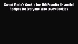 Download Sweet Maria's Cookie Jar: 100 Favorite Essential Recipes for Everyone Who Loves Cookies