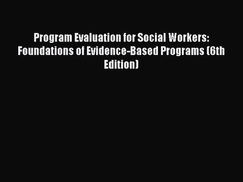 Read Program Evaluation for Social Workers: Foundations of Evidence-Based Programs (6th Edition)