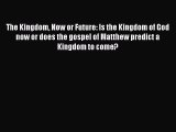 Book The Kingdom Now or Future: Is the Kingdom of God now or does the gospel of Matthew predict