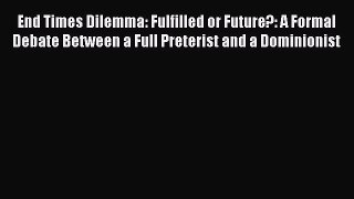 Book End Times Dilemma: Fulfilled or Future?: A Formal Debate Between a Full Preterist and