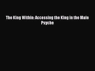 [Read PDF] The King Within: Accessing the King in the Male Psyche Ebook Online