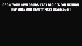 [Read Book] GROW YOUR OWN DRUGS: EASY RECIPES FOR NATURAL REMEDIES AND BEAUTY FIXES [Hardcover]