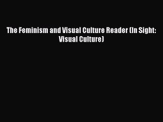[Read PDF] The Feminism and Visual Culture Reader (In Sight: Visual Culture) Download Free