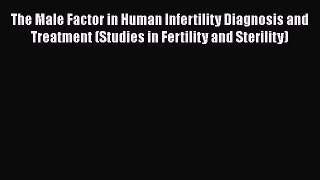 [Read Book] The Male Factor in Human Infertility Diagnosis and Treatment (Studies in Fertility
