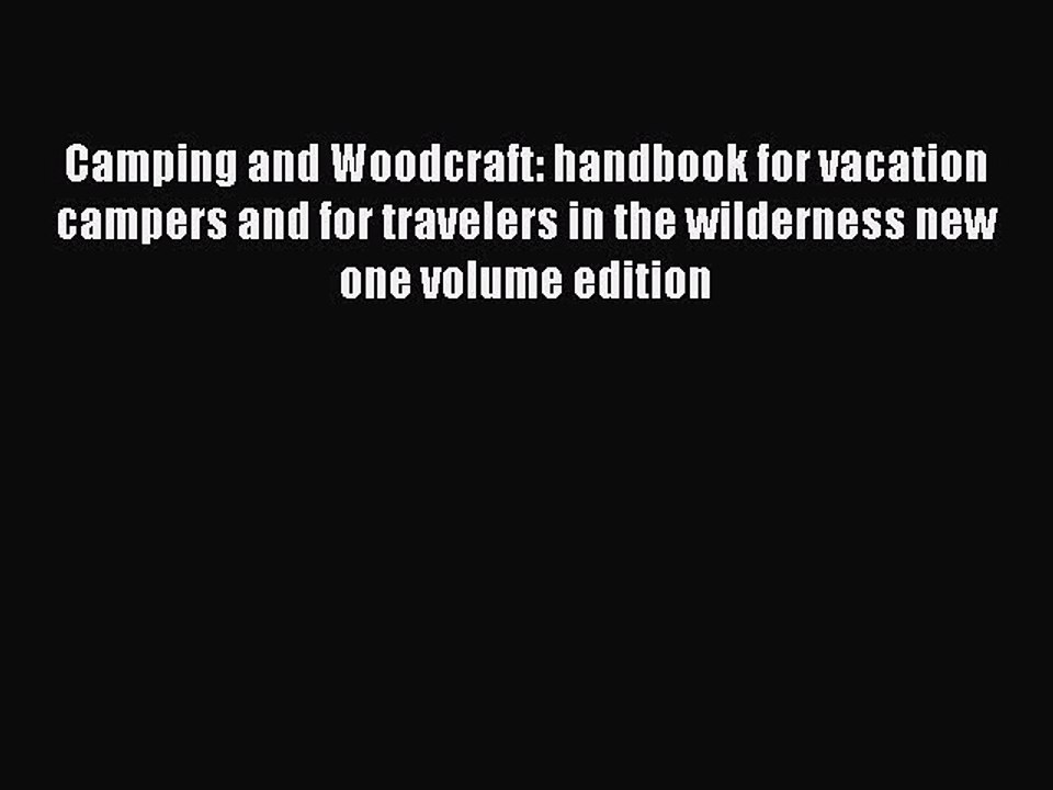 Read Camping and Woodcraft: handbook for vacation campers and for travelers in the wilderness