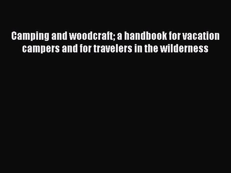 Read Camping and woodcraft a handbook for vacation campers and for travelers in the wilderness
