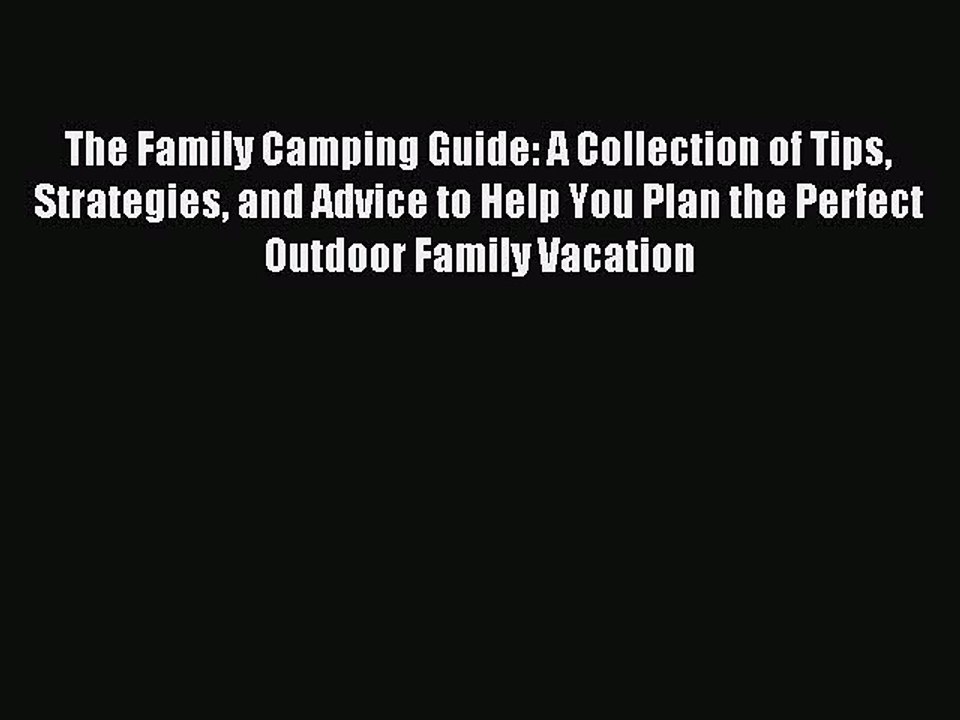 Read The Family Camping Guide: A Collection of Tips Strategies and Advice to Help You Plan