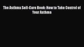 [Read Book] The Asthma Self-Care Book: How to Take Control of Your Asthma  EBook