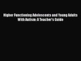 [Read Book] Higher Functioning Adolescents and Young Adults With Autism: A Teacher's Guide