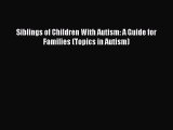 [Read Book] Siblings of Children With Autism: A Guide for Families (Topics in Autism)  Read