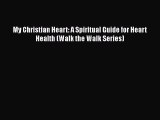 [Read Book] My Christian Heart: A Spiritual Guide for Heart Health (Walk the Walk Series)