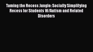 [Read Book] Taming the Recess Jungle: Socially Simplifying Recess for Students W/Autism and