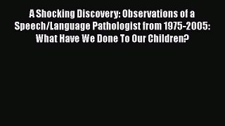[Read Book] A Shocking Discovery: Observations of a Speech/Language Pathologist from 1975-2005:
