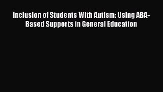 [Read Book] Inclusion of Students With Autism: Using ABA-Based Supports in General Education