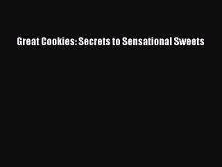 Read Great Cookies: Secrets to Sensational Sweets Ebook Free