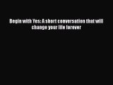 [PDF] Begin with Yes: A short conversation that will change your life forever [Read] Online