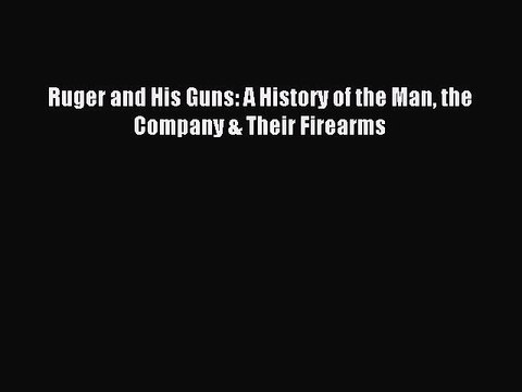 [Download PDF] Ruger and His Guns: A History of the Man the Company & Their Firearms Ebook
