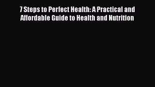 [Read Book] 7 Steps to Perfect Health: A Practical and Affordable Guide to Health and Nutrition