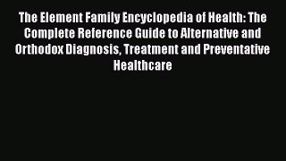 [Read Book] The Element Family Encyclopedia of Health: The Complete Reference Guide to Alternative