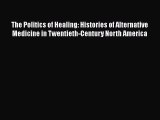 [Read Book] The Politics of Healing: Histories of Alternative Medicine in Twentieth-Century