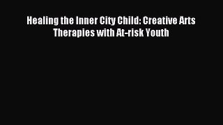 Read Healing the Inner City Child: Creative Arts Therapies with At-risk Youth PDF Online
