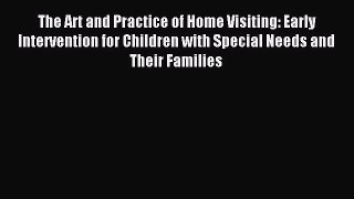 Download The Art and Practice of Home Visiting: Early Intervention for Children with Special