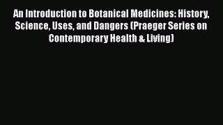 [Read Book] An Introduction to Botanical Medicines: History Science Uses and Dangers (Praeger