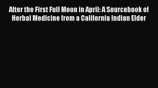 [Read Book] After the First Full Moon in April: A Sourcebook of Herbal Medicine from a California