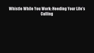 Read Whistle While You Work: Heeding Your Life's Calling Ebook Online