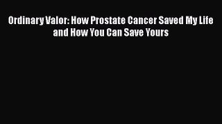 [Read Book] Ordinary Valor: How Prostate Cancer Saved My Life and How You Can Save Yours Free