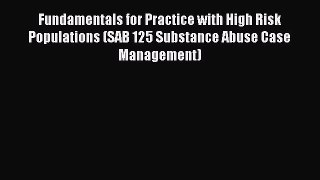 Download Fundamentals for Practice with High Risk Populations (SAB 125 Substance Abuse Case