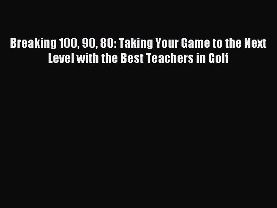 Read Breaking 100 90 80: Taking Your Game to the Next Level with the Best Teachers in Golf