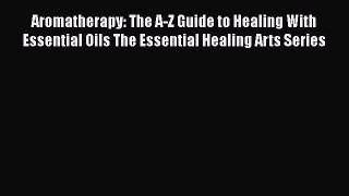 [Read Book] Aromatherapy: The A-Z Guide to Healing With Essential Oils The Essential Healing