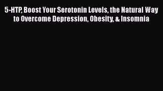 [Read Book] 5-HTP Boost Your Serotonin Levels the Natural Way to Overcome Depression Obesity